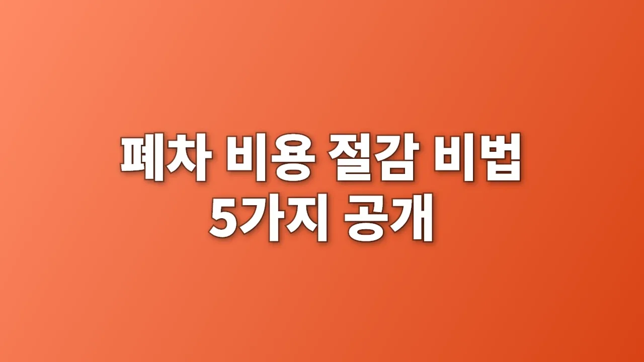 폐차 비용 절감 비법 5가지 공개